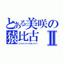 とある美咲の猿比古Ⅱ（ただあなただけを気にかけた）