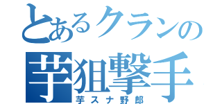 とあるクランの芋狙撃手（芋スナ野郎）