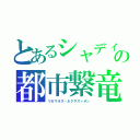 とあるシャディル・決闘都市　ギピューレシモの都市繋竜（リセマラス・ネクサスィオン）