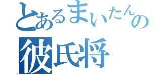 とあるまいたんの彼氏将（）