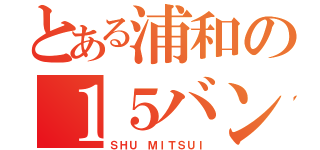 とある浦和の１５バン（ＳＨＵ ＭＩＴＳＵＩ）