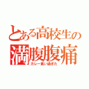 とある高校生の満腹腹痛（カレー食い過ぎた）