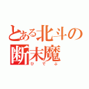 とある北斗の断末魔（ひでぶ）