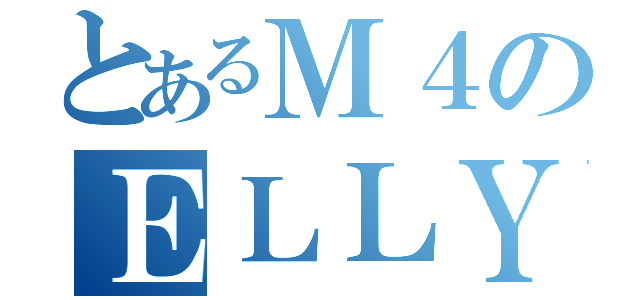 とあるＭ４のＥＬＬＹ（）