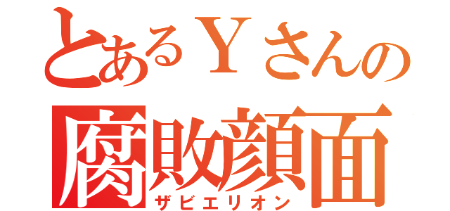 とあるＹさんの腐敗顔面（ザビエリオン）