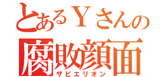 とあるＹさんの腐敗顔面（ザビエリオン）