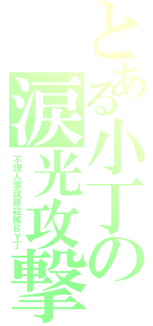 とある小丁の涙光攻撃Ⅱ（不理人家就萌殺掉ＢＹ丁）