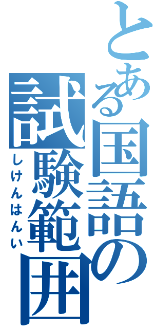 とある国語の試験範囲（しけんはんい）