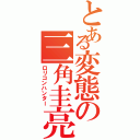 とある変態の三角圭亮（ロリコンハンター）