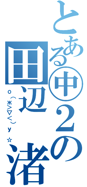 とある㊥２の田辺　渚（о（ж＞▽＜）ｙ ☆）