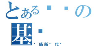 とある贴吧の基佬（动感新时代吧）