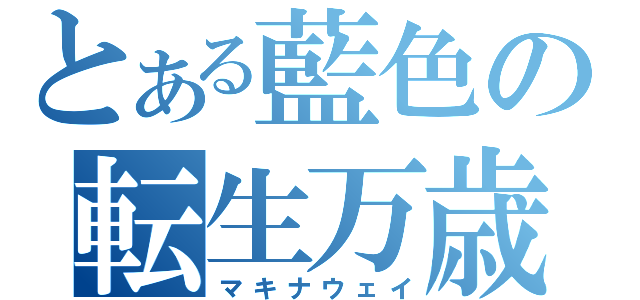 とある藍色の転生万歳（マキナウェイ）