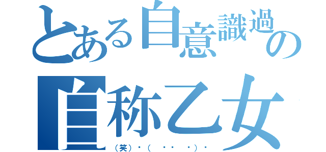 とある自意識過剰の自称乙女（（笑）✌（ ՞ਊ ՞）✌）