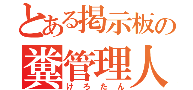 とある掲示板の糞管理人（けろたん）