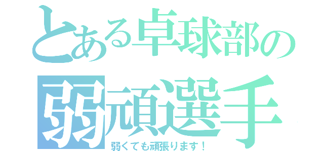 とある卓球部の弱頑選手（弱くても頑張ります！）