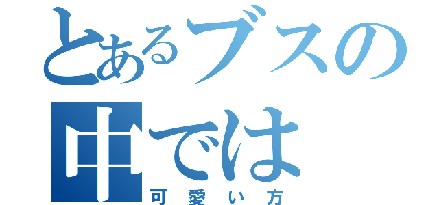 とあるブスの中では（可愛い方）