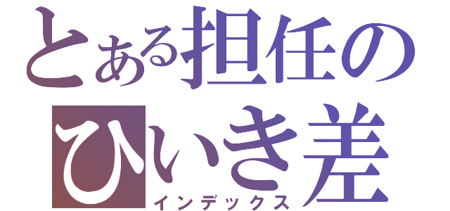 とある担任のひいき差別（インデックス）