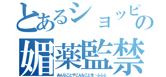 とあるショッピくんの媚薬監禁プレイ（あんなことやこんなことを…ふふふ）