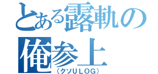 とある露軌の俺参上（（クソＵＬＯＧ））