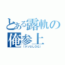 とある露軌の俺参上（（クソＵＬＯＧ））