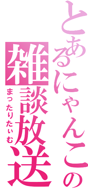 とあるにゃんこの雑談放送（まったりたぃむ）