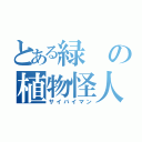 とある緑の植物怪人（サイバイマン）