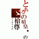 とあるの暗皇〥のゞ槍尊（インデックス）