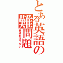 とある英語の難問題（普通科はつらい）