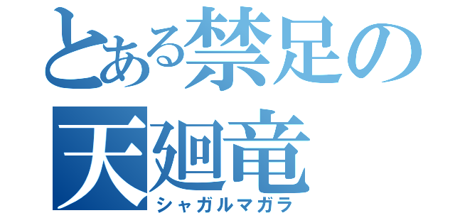 とある禁足の天廻竜（シャガルマガラ）