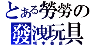 とある勞勞の發洩玩具（根本養眼）