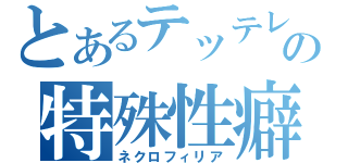 とあるテッテレの特殊性癖（ネクロフィリア）