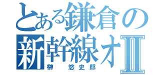 とある鎌倉の新幹線オタクⅡ（榊 悠史郎）