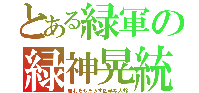 とある緑軍の緑神晃統（勝利をもたらす凶暴な大蛇）