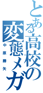 とある高校の変態メガネ（中原勝矢）