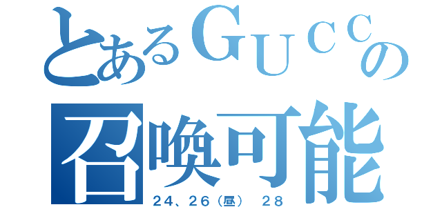 とあるＧＵＣＣＩの召喚可能日（２４、２６（昼） ２８）