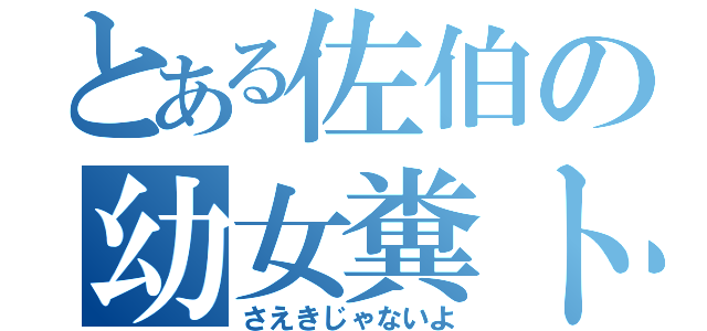 とある佐伯の幼女糞トロ（さえきじゃないよ）