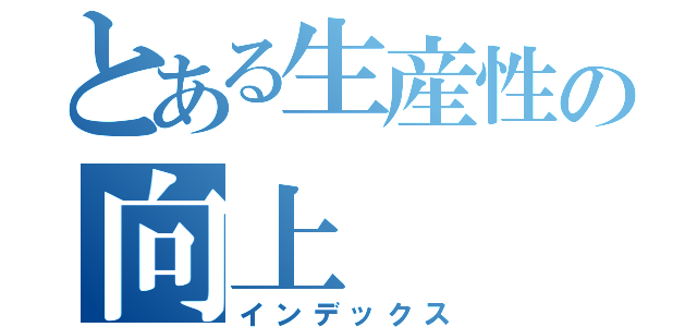 とある生産性の向上（インデックス）