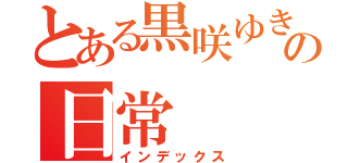 とある黒咲ゆきなの日常（インデックス）