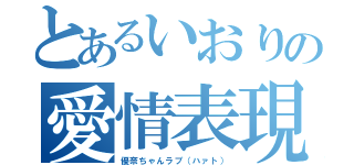 とあるいおりの愛情表現（優奈ちゃんラブ（ハァト））