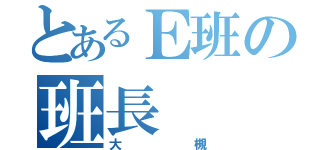 とあるＥ班の班長（大槻）