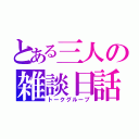 とある三人の雑談日話（トークグループ）