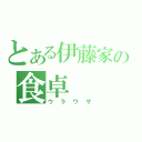 とある伊藤家の食卓（ウラワザ）