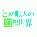 とある暇人の幻想世界（ブログ）