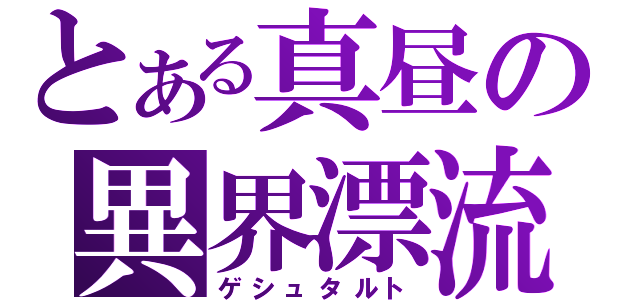 とある真昼の異界漂流（ゲシュタルト）