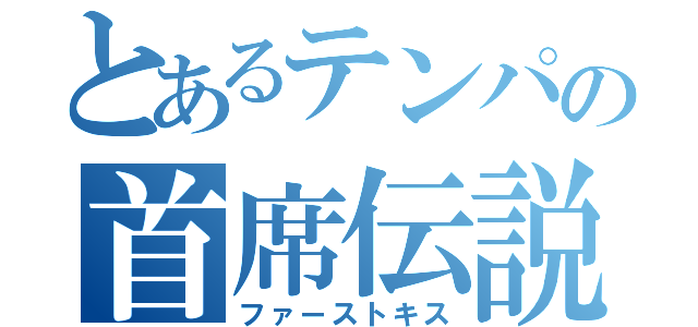 とあるテンパの首席伝説（ファーストキス）