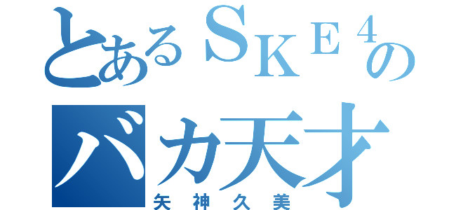 とあるＳＫＥ４８のバカ天才（矢神久美）