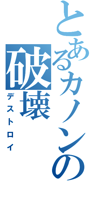 とあるカノンの破壊（デストロイ）