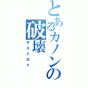 とあるカノンの破壊（デストロイ）