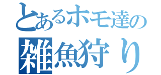 とあるホモ達の雑魚狩り（）