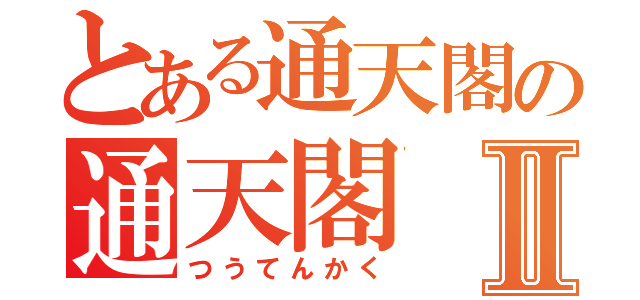 とある通天閣の通天閣Ⅱ（つうてんかく）